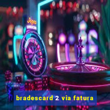 bradescard 2 via fatura